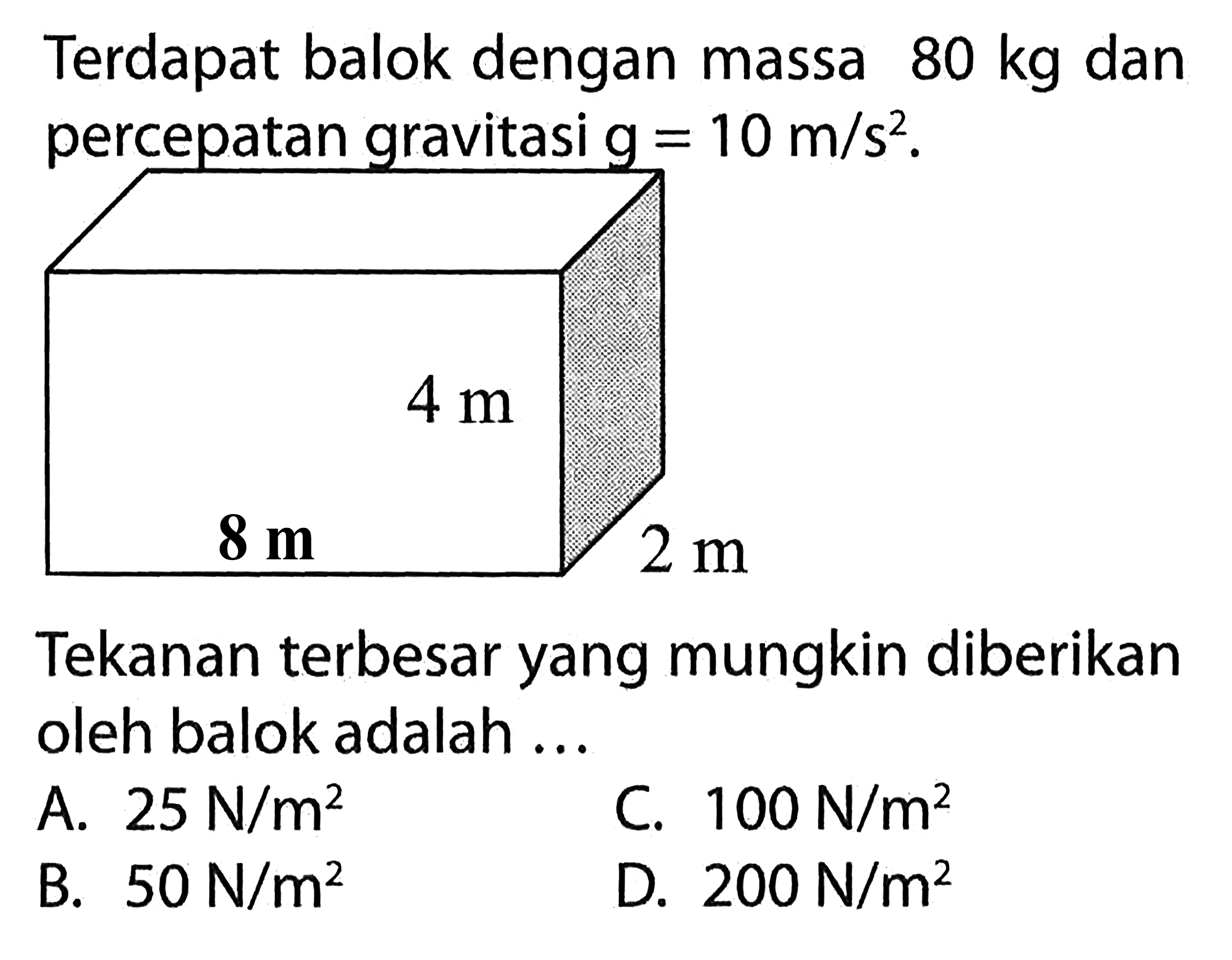 Terdapat balok dengan massa 80 kg dan percepatan gravitasi g = 10 m/s^2. 4 m 8 m 2 m Tekanan terbesar yang mungkin diberikan oleh balok adalah ... 