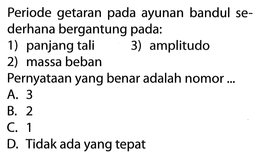 Periode getaran pada ayunan bandul sederhana bergantung pada:1) panjang tali 2) massa beban 3) amplitudo Pernyataan yang benar adalah nomor ...