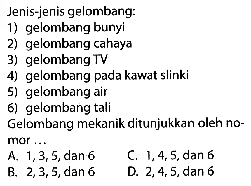 Jenis-jenis gelombang: 1) gelombang bunyi 2) gelombang cahaya 3) gelombang TV  4) gelombang pada kawat slinki 5) gelombang air 6) gelombang tali Gelombang mekanik ditunjukkan oleh nomor ... 