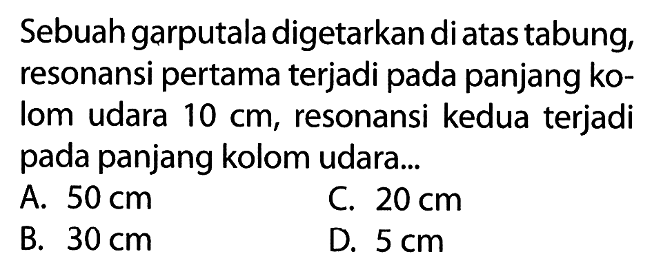 Sebuah garputala digetarkan di atas tabung, resonansi pertama terjadi pada panjang kolom udara  10 cm, resonansi kedua terjadi pada panjang kolom udara...