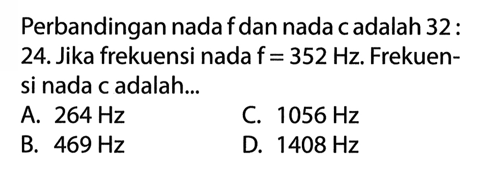 Perbandingan nada f dan nada c adalah 32:24. Jika frekuensi nada  f=352 Hz . Frekuensi nada c adalah...