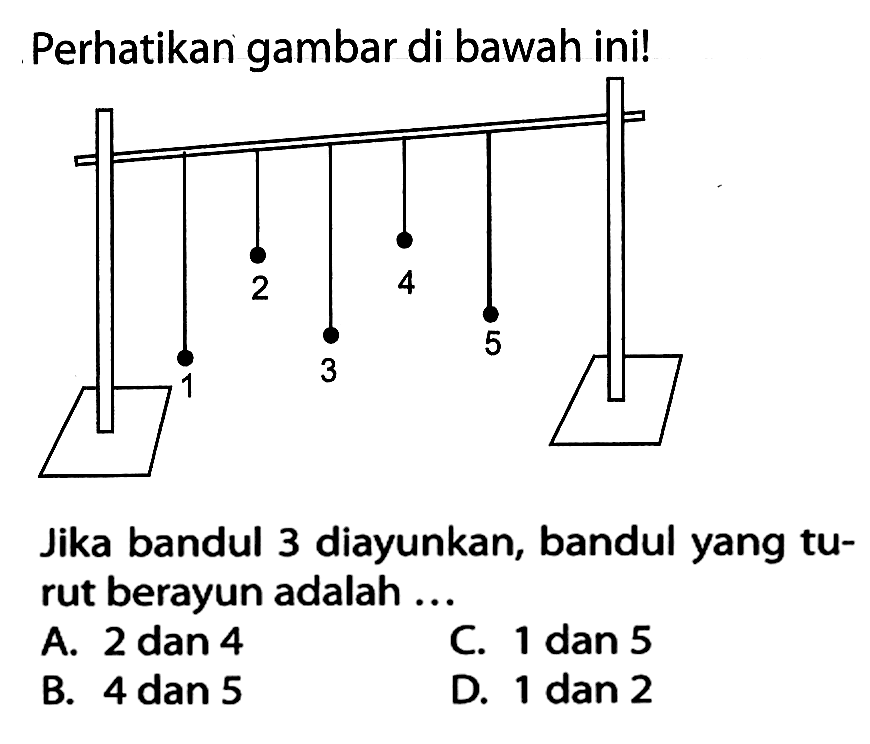 Perhatikan gambar di bawah ini! Jika bandul 3 diayunkan, bandul yang turut berayun adalah ... A. 2 dan 4 B. 4 dan 5 C. 1 dan 5 D. 1 dan 2