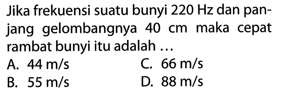 Jika frekuensi suatu bunyi 220 Hz dan panjang gelombangnya 40 cm maka cepat rambat bunyi itu adalah ... 