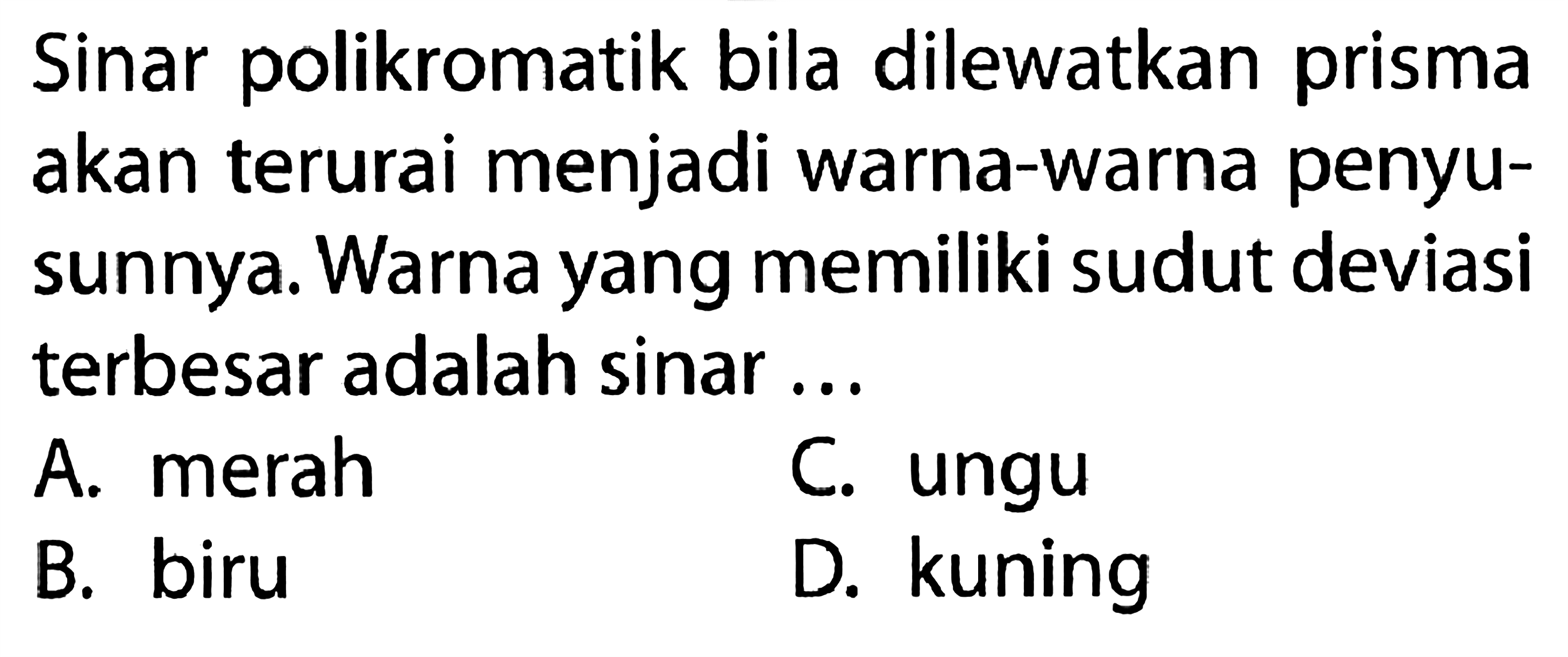 Sinar polikromatik bila dilewatkan prisma akan terurai menjadi warna-warna penyusunnya. Warna yang memiliki sudut deviasi terbesar adalah sinar ... 