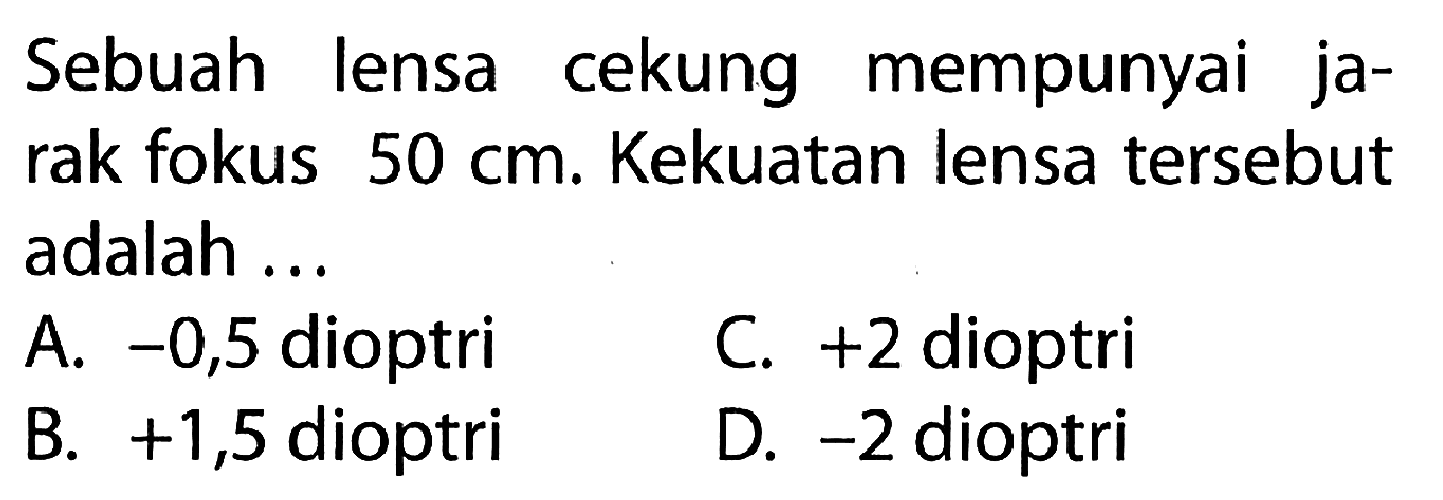 Sebuah lensa cekung mempunyai jarak fokus 50 cm. Kekuatan lensa tersebut adalah ...