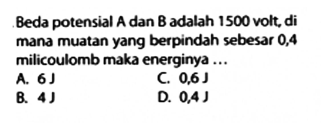 Beda potensial A dan 8 adalah 1500 volt, dimana muatan yang berpindah sebesar 0,4 milicoulomb maka energinya ...
