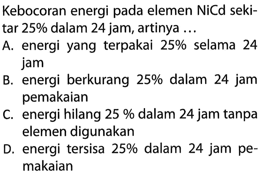 Kebocoran energi pada elemen NiCd sekitar 25% dalam 24 jam, artinya ...