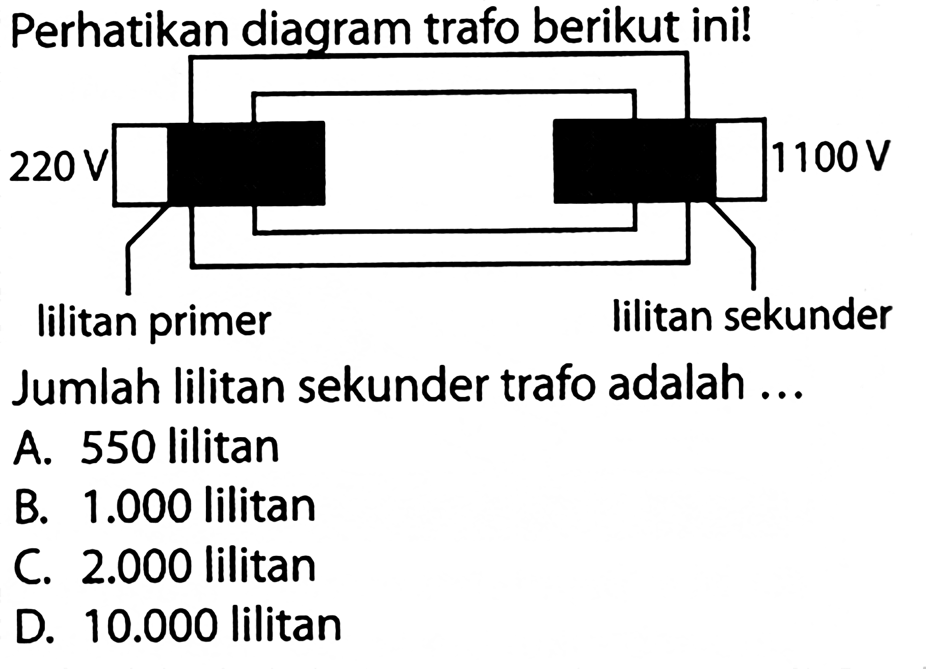 Perhatikan diagram trafo berikut ini!220 V 1100 V lilitan primer lilitan sekunderJumlah lilitan sekunder trafo adalah ...