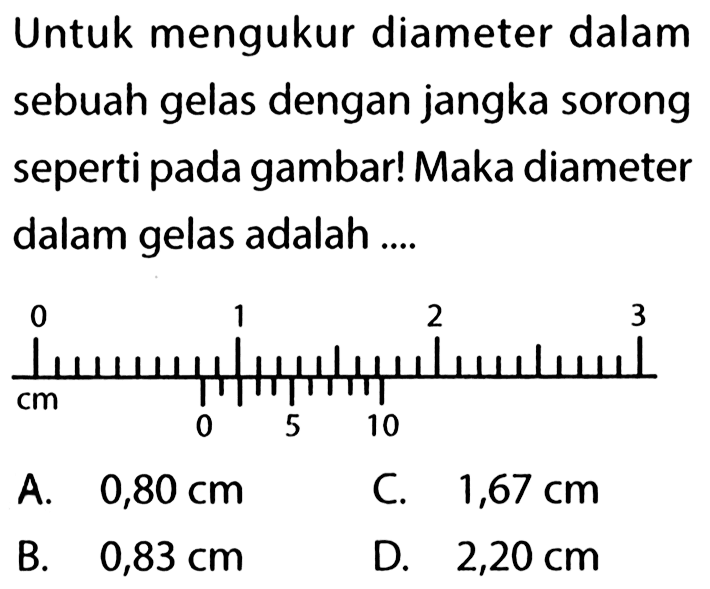 Untuk mengukur diameter dalam sebuah gelas dengan jangka sorong seperti pada gambar! Maka diameter dalam gelas adalah ....