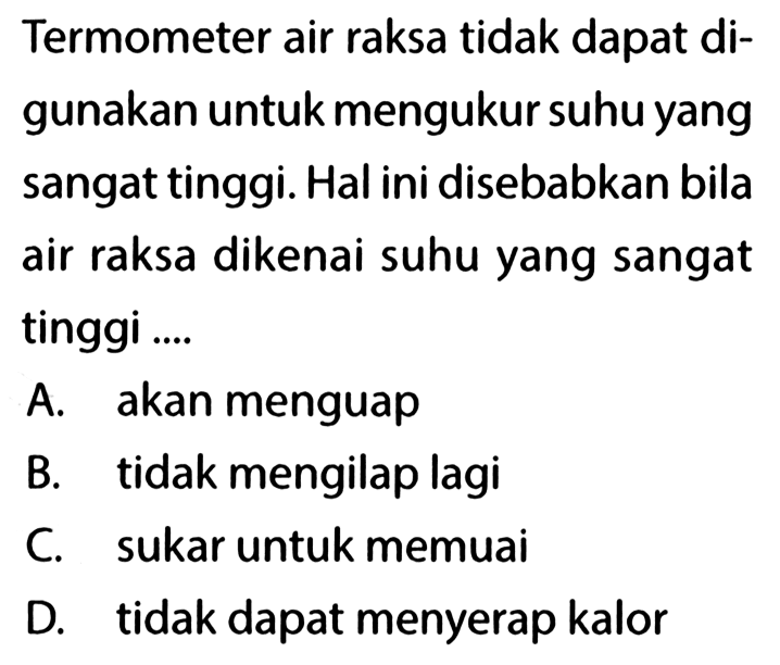 Termometer air raksa tidak dapat digunakan untuk mengukur suhu yang sangat tinggi. Hal ini disebabkan bila air raksa dikenai suhu yang sangat tinggi ....