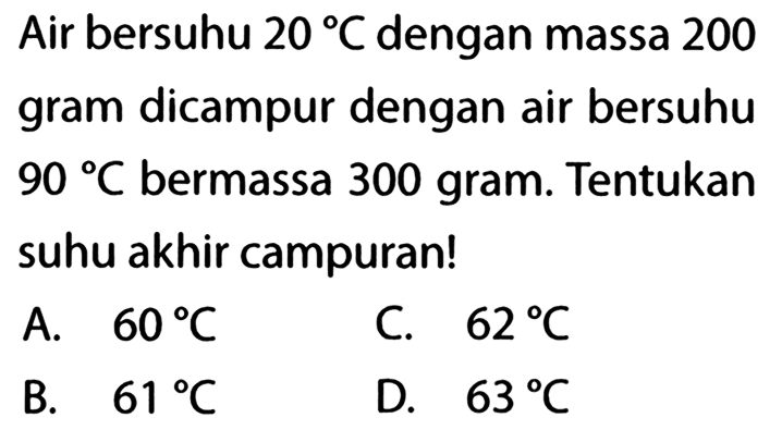 Air bersuhu 20 C dengan massa 200 gram dicampur dengan air bersuhu 90 C bermassa 300 gram. Tentukan suhu akhir campuran! 