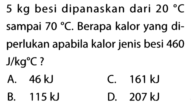 5 kg besi dipanaskan dari 20 C sampai 70 C. Berapa kalor yang diperlukan apabila kalor jenis besi 460 J/kg C?