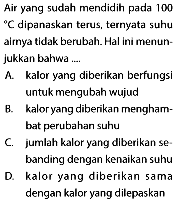 Air yang sudah mendidih pada 100 C dipanaskan terus, ternyata suhu airnya tidak berubah. Hal ini menunjukkan bahwa ...