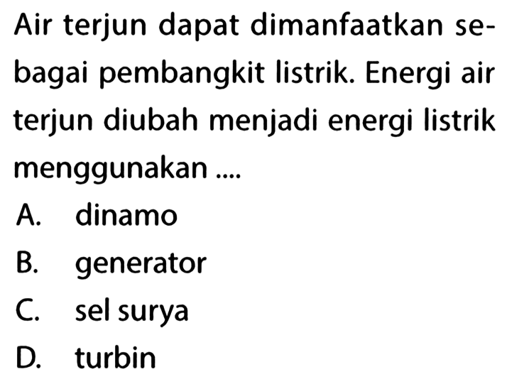 Air terjun dapat dimanfaatkan sebagai pembangkit listrik. Energi air terjun diubah menjadi energi listrik menggunakan ....
