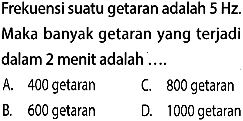 Frekuensi suatu getaran adalah 5 Hz.Maka banyak getaran yang terjadidalam 2 menit adalah ....