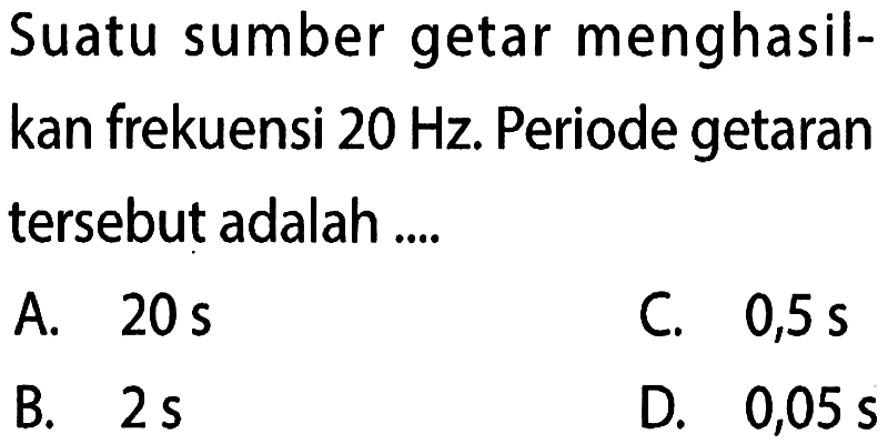 Suatu sumber getar menghasilkan frekuensi 20 Hz. Periode getaran tersebut adalah ....