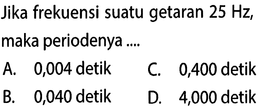 Jika frekuensi suatu getaran 25 Hz, maka periodenya ....