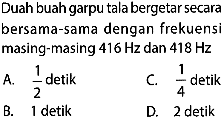 Duah buah garpu tala bergetar secara bersama-sama dengan frekuensi masing-masing  416 Hz  dan  418 Hz 