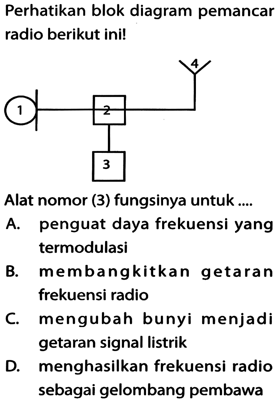 Perhatikan blok diagram pemancar radio berikut ini! 1 2 3 4 
Alat nomor (3) fungsinya untuk .... 