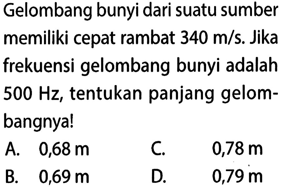 Gelombang bunyi dari suatu sumber memiliki cepat rambat  340 m/s. Jika frekuensi gelombang bunyi adalah  500 Hz, tentukan panjang gelombangnya!