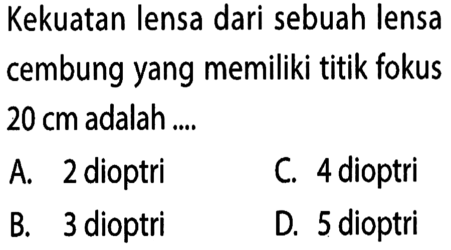 Kekuatan lensa dari sebuah lensa cembung yang memiliki titik fokus  20 cm  adalah ....