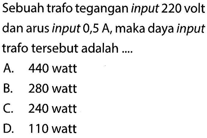 Sebuah trafo tegangan input 220 volt dan arus input 0,5 A, maka daya input trafo tersebut adalah .... 