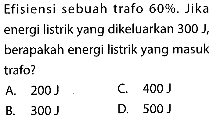 Efisiensi sebuah trafo  60%. Jika energi listrik yang dikeluarkan  300 J, berapakah energi listrik yang masuk trafo?