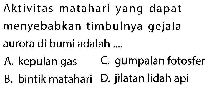 Aktivitas matahari yang dapat menyebabkan timbulnya gejala aurora di bumi adalah ....
