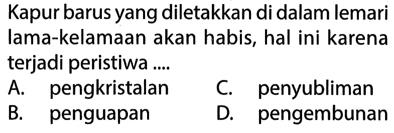 Kapur barus yang diletakkan di dalam lemari lama-kelamaan akan habis, hal ini karena terjadi peristiwa ....