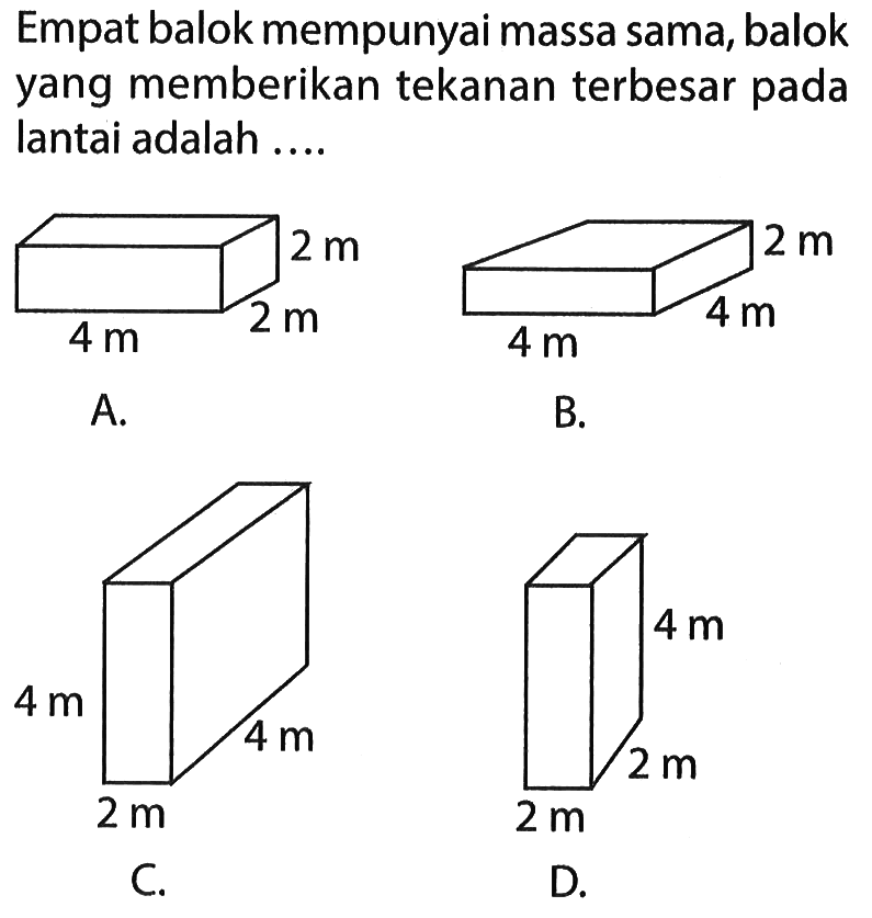 Empat balok mempunyai massa sama, balok yang memberikan tekanan terbesar pada lantai adalah....A. 2 m 2m 4 mB. 2 m 4 m 4 m C. 4 m 2 m 4 m D. 2 m 2m 4 m