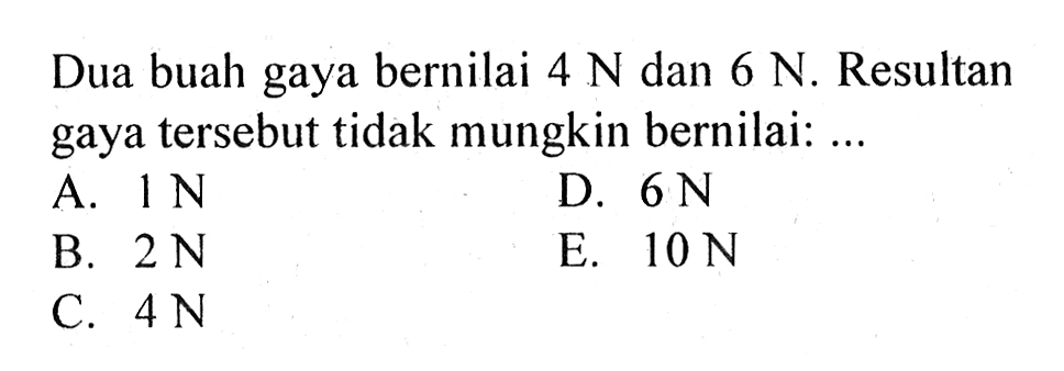 Dua buah gaya bernilai 4 N dan 6 N. Resultan gaya tersebut tidak mungkin bernilai: ... 