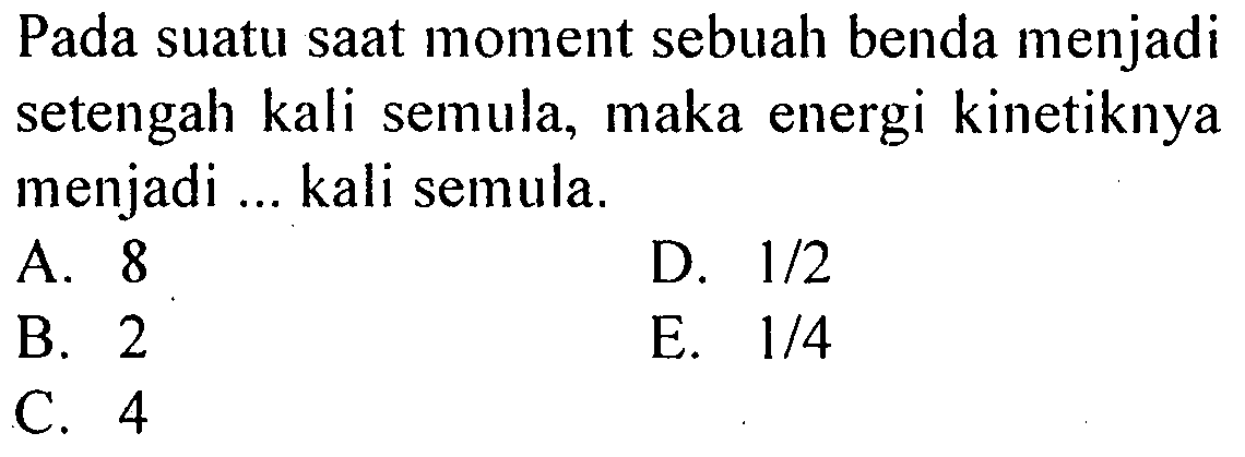 Pada suatu saat moment sebuah benda menjadi setengah kali semula, maka energi kinetiknya menjadi ... kali semula.