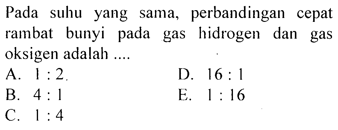 Pada suhu yang sama, perbandingan cepat rambat bunyi pada gas hidrogen dan gas oksigen adalah .... 