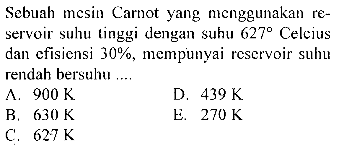 Sebuah mesin Carnot yang menggunakan reservoir suhu tinggi dengan suhu  627  Celcius dan efisiensi  30% , mempinyai reservoir suhu rendah bersuhu ....