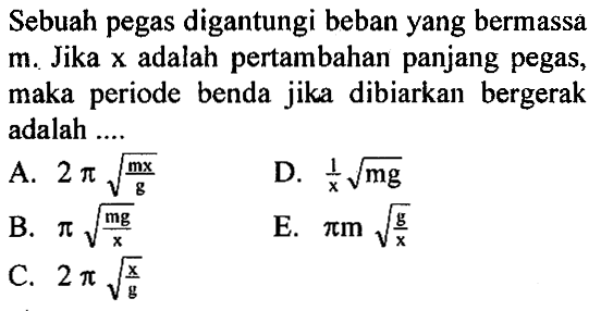 Sebuah pegas digantungi beban yang bermassa m. Jika x adalah pertambahan panjang pegas, maka periode benda jika dibiarkan bergerak adalah .... 