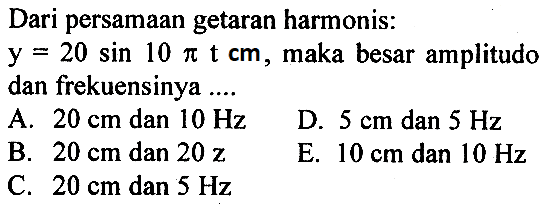 Dari persamaan getaran harmonis:
y=20 sin 10 pi t cm, maka besar amplitudo dan frekuensinya ....
