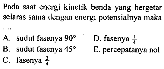 Pada saat energi kinetik benda yang bergetar selaras sama dengan energi potensialnya maka...