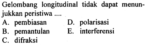 Gelombang longitudinal tidak dapat menunjukkan peristiwa .... A. pembiasan B. pemantulan C. difraksi D. polarisasi E. interferensi 