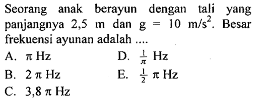 Seorang anak berayun dengan tali yang panjangnya 2,5 m dan g=10 m/s^2 . Besar frekuensi ayunan adalah ....