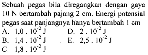 Sebuah pegas bila diregangkan dengan gaya 10 N bertambah pajang 2 cm. Energi potensial pegas saat panjangnya hanya bertambah 1 cm 