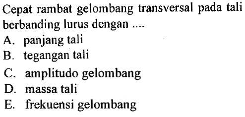 Cepat rambat gelombang transversal pada tali berbanding lurus dengan ....A. panjang tali B. tegangan tali C. amplitudo gelombang D. massa tali E. frekuensi gelombang 