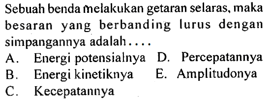 Sebuah benda melakukan getaran selaras, maka besaran yang berbanding lurus dengan simpangannya adalah.... 