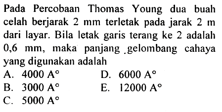 Pada Percobaan Thomas Young dua buah celah berjarak 2 mm terletak pada jarak 2 m dari layar. Bila letak garis terang ke 2 adalah 0,6 mm, maka panjang .gelombang cahaya yang digunakan adalah