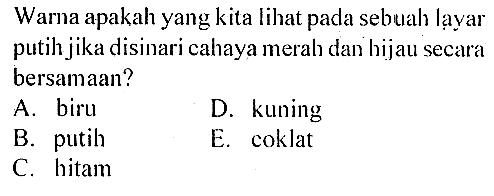 Warna apakah yang kita lihat pada sebuah layar putih jika disinari cahaya merah dan hijau secara bersamaan?A. biruD. kuningB. putihE. coklatC. hitam