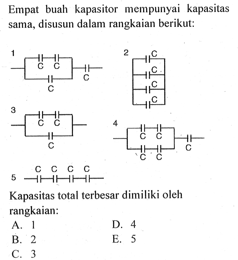 Empat buah kapasitor mempunyai kapasitas sama, disusun dalam rangkaian berikut: Kapasitas total terbesar dimiliki oleh rangkaian: