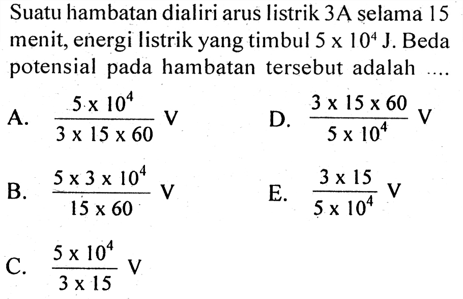 Suatu hambatan dialiri arus listrik 3A selama 15 menit, energi listrik yang timbul 5 x 10^4 J. Beda potensial pada hambatan tersebut adalah