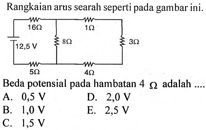 Rangkaian arus searah seperti pada gambar ini.
Beda potensial pada hambatan  4 Omega  adalah ....
A.  0,5 V 
D.  2,0 V 
B.  1,0 V 
E.  2,5 V 
C.  1,5 V 