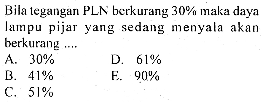 Bila tegangan PLN berkurang 30% maka daya lampu pijar yang sedang menyala akan berkurang ....