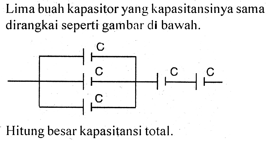 Lima buah kapasitor yang kapasitansinya sama dirangkai seperti gambar di bawah. Hitung besar kapasitansi total.