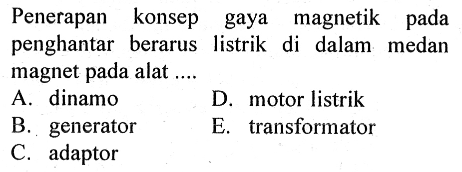 Penerapan konsep gaya magnetik pada penghantar berarus listrik di dalam medan magnet pada alat ...
A. dinamo
D. motor listrik
B. generator
E. transformator
C. adaptor